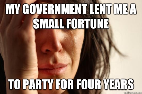 My government lent me a small fortune To party for four years  First World Problems