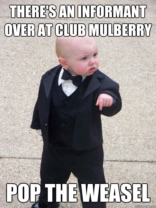 There's an informant over at Club Mulberry Pop the Weasel  Baby Godfather