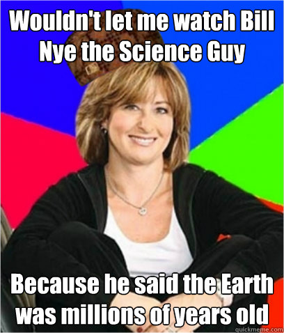 Wouldn't let me watch Bill Nye the Science Guy Because he said the Earth was millions of years old  