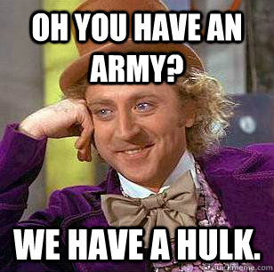 Oh you have an army? We have a hulk.  Condescending Wonka