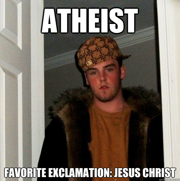 atheist favorite exclamation: jesus christ  Scumbag Steve