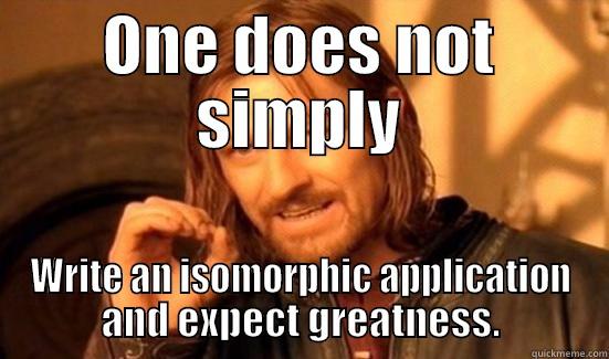 One does not - ONE DOES NOT SIMPLY WRITE AN ISOMORPHIC APPLICATION AND EXPECT GREATNESS. Boromir