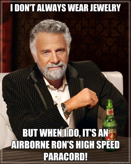 I don't always WEAR JEWELRY but when I do, IT'S AN AIRBORNE RON'S HIGH SPEED PARACORD!  The Most Interesting Man In The World