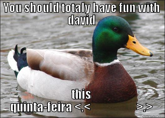 YOU SHOULD TOTALY HAVE FUN WITH DAVID THIS QUINTA-FEIRA <.<                     >.> Actual Advice Mallard