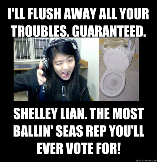 i'll flush away all your troubles. guaranteed. shelley lian. the most ballin' seas rep you'll ever vote for!  