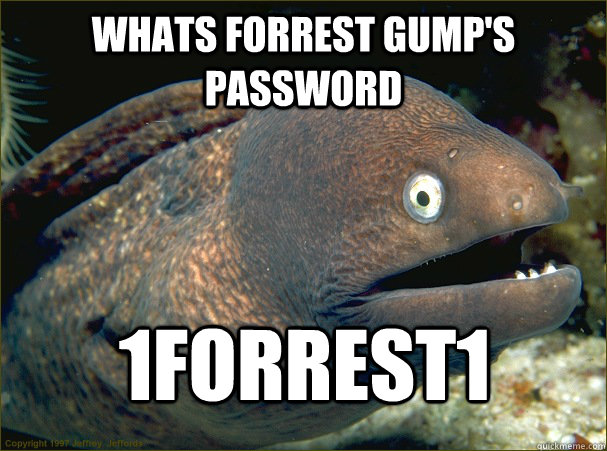 Whats forrest gump's password 1forrest1  Bad Joke Eel