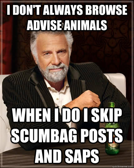 I don't always browse Advise animals when i do i skip scumbag posts and Saps - I don't always browse Advise animals when i do i skip scumbag posts and Saps  The Most Interesting Man In The World