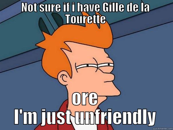 NOT SURE IF I HAVE GILLE DE LA TOURETTE ORE I'M JUST UNFRIENDLY Futurama Fry