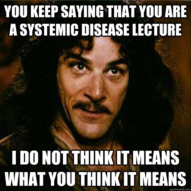 You keep saying that you are a systemic disease lecture I do not think it means what you think it means - You keep saying that you are a systemic disease lecture I do not think it means what you think it means  Inigo Montoya