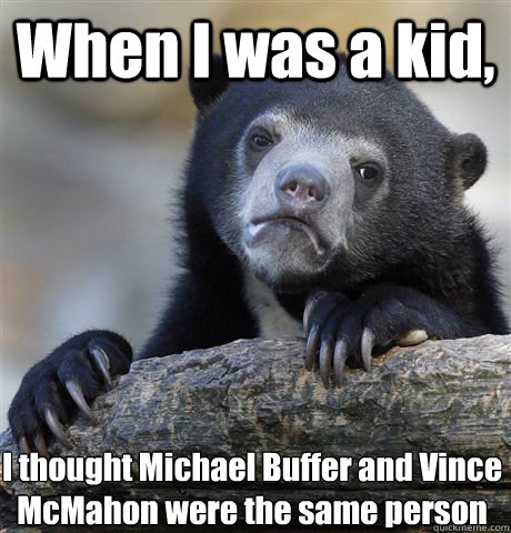 When I was a kid, I thought Michael Buffer and Vince McMahon were the same person - When I was a kid, I thought Michael Buffer and Vince McMahon were the same person  Confession Bear