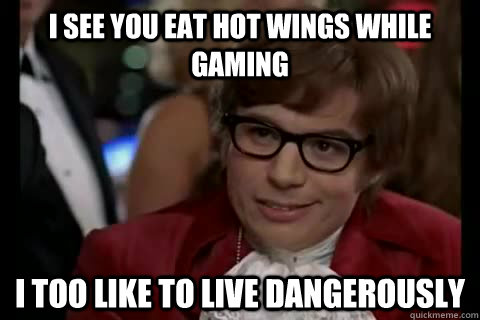 i see you eat hot wings while gaming i too like to live dangerously  Dangerously - Austin Powers