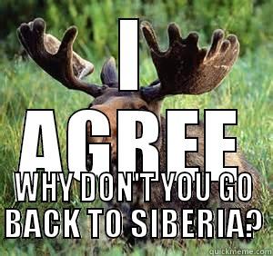 I AGREE WHY DON'T YOU GO BACK TO SIBERIA? Misc