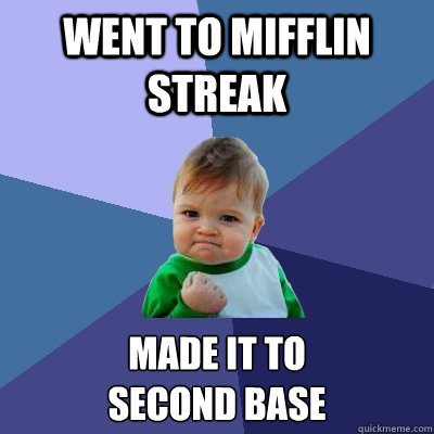 Went to Mifflin Streak Made it to 
second Base  Success Kid