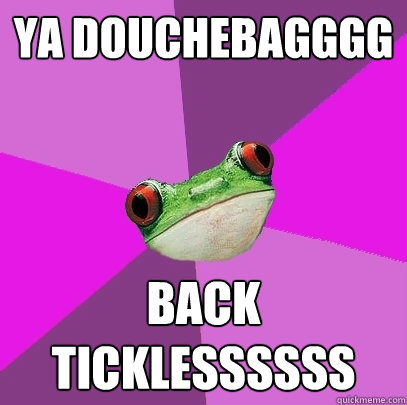 Ya Douchebagggg Back Ticklessssss  Foul Bachelorette Frog