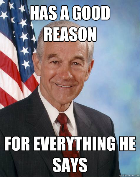 has a good reason for everything he says  Ron Paul