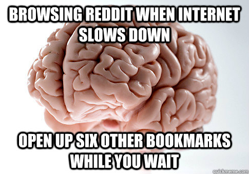 BROWSING REDDIT WHEN INTERNET SLOWS DOWN OPEN UP SIX OTHER BOOKMARKS WHILE YOU WAIT   Scumbag Brain