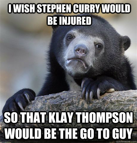 i wish stephen curry would be injured so that klay thompson would be the go to guy - i wish stephen curry would be injured so that klay thompson would be the go to guy  confessionbear