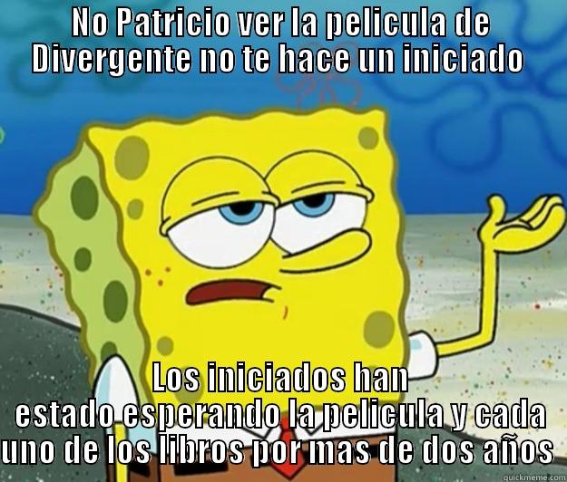 NO PATRICIO VER LA PELICULA DE DIVERGENTE NO TE HACE UN INICIADO  LOS INICIADOS HAN ESTADO ESPERANDO LA PELICULA Y CADA UNO DE LOS LIBROS POR MAS DE DOS AÑOS  Tough Spongebob