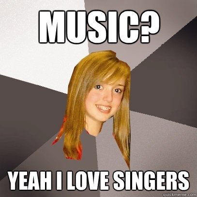 Music? Yeah i love singers - Music? Yeah i love singers  Musically Oblivious 8th Grader