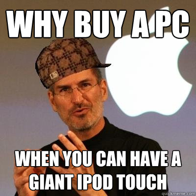 Why buy a pc when you can have a giant ipod touch  Scumbag Steve Jobs