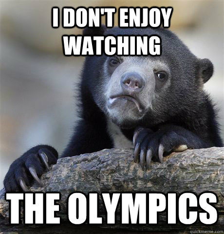 I don't enjoy watching the Olympics  Confession Bear