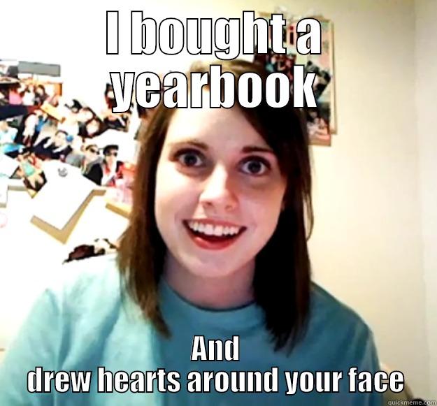 I BOUGHT A YEARBOOK AND DREW HEARTS AROUND YOUR FACE Overly Attached Girlfriend