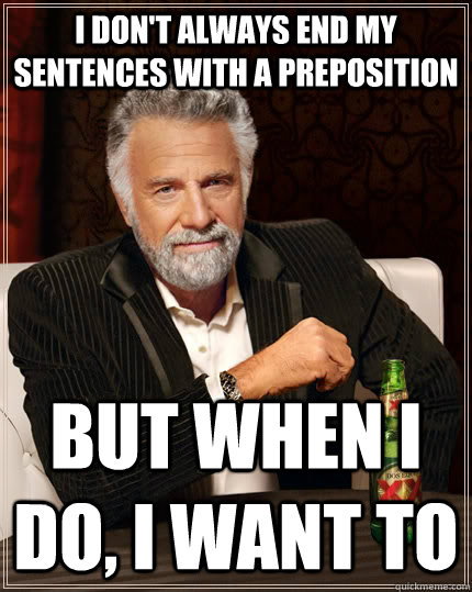 I don't always end my sentences with a preposition but when i do, I want to - I don't always end my sentences with a preposition but when i do, I want to  The Most Interesting Man In The World