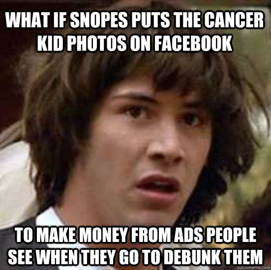 What if Snopes puts the cancer kid photos on facebook To make money from ads people see when they go to debunk them  conspiracy keanu