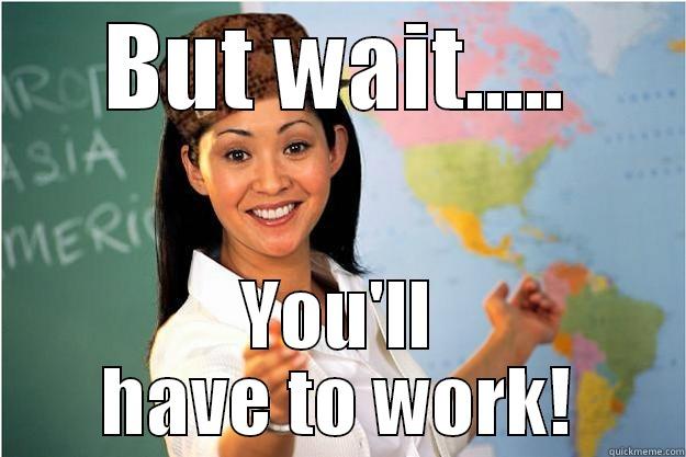 BUT WAIT..... YOU'LL HAVE TO WORK! Scumbag Teacher