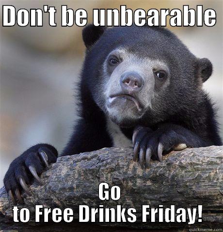 DON'T BE UNBEARABLE  GO TO FREE DRINKS FRIDAY!  Confession Bear