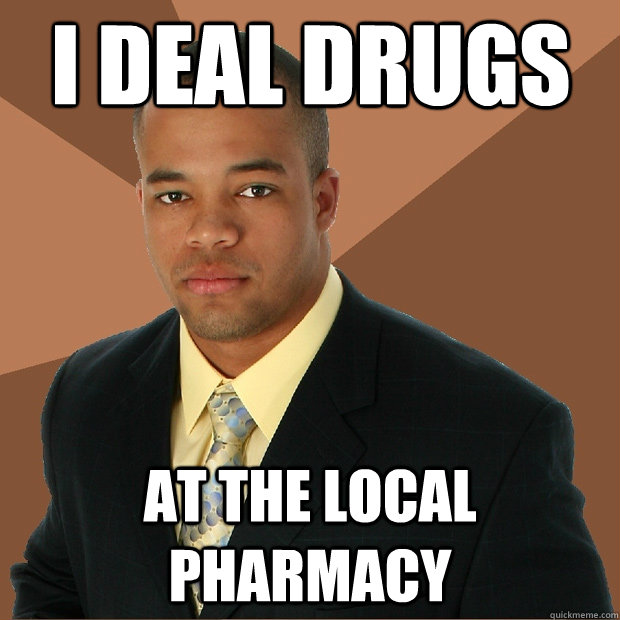 I deal drugs at the local pharmacy  Successful Black Man