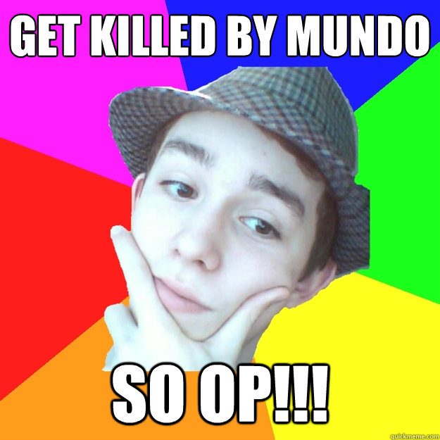 get killed by mundo SO op!!!  Worst LoL Player