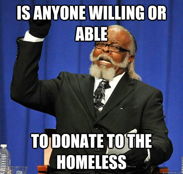 Is anyone willing or able to donate to the homeless  Jimmy McMillan