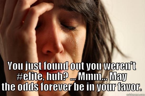  YOU JUST FOUND OUT YOU WEREN'T #ELITE, HUH? ... MMM... MAY THE ODDS FOREVER BE IN YOUR FAVOR. First World Problems