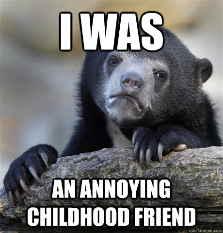 I was an annoying childhood friend  Confession Bear