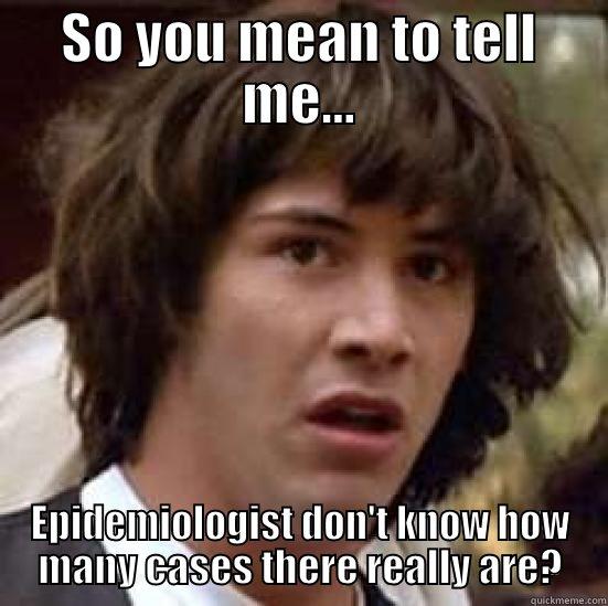 SO YOU MEAN TO TELL ME... EPIDEMIOLOGIST DON'T KNOW HOW MANY CASES THERE REALLY ARE? conspiracy keanu