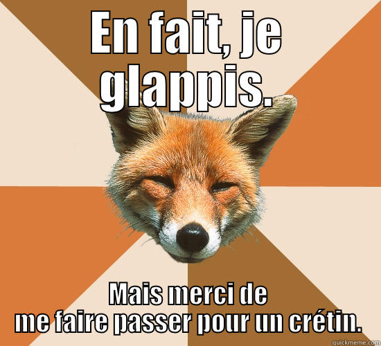 EN FAIT, JE GLAPPIS. MAIS MERCI DE ME FAIRE PASSER POUR UN CRÉTIN. Condescending Fox