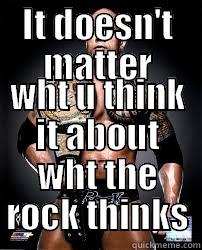 IT DOESN'T MATTER WHT U THINK IT ABOUT WHT THE ROCK THINKS Misc