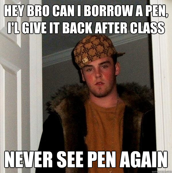 Hey Bro can i borrow a pen, i'l give it back after class never see pen again  Scumbag Steve