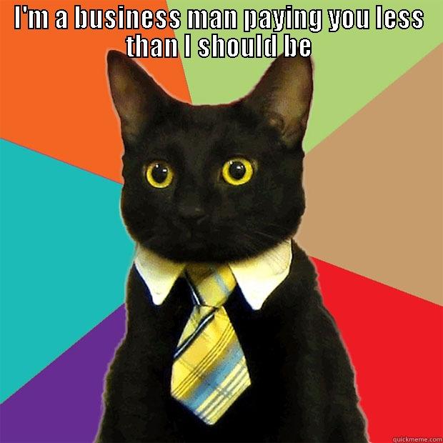 I'M A BUSINESS MAN PAYING YOU LESS THAN I SHOULD BE  Business Cat