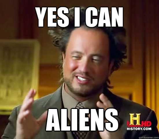 Yes I can Aliens  Ancient Aliens