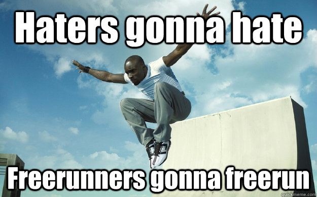 Haters gonna hate Freerunners gonna freerun  Haters gonna hate