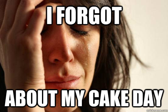 i forgot about my cake day  First World Problems