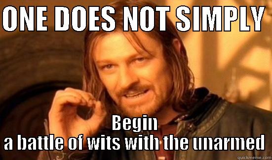 Typical argument... - ONE DOES NOT SIMPLY  BEGIN A BATTLE OF WITS WITH THE UNARMED Boromir