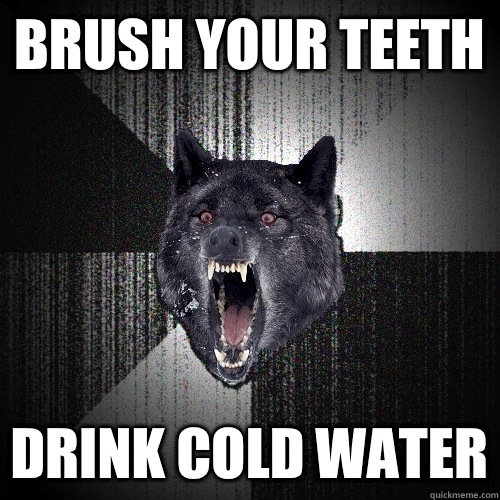 Brush your teeth Drink cold water  Insanity Wolf