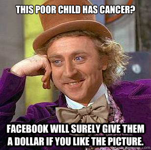 This poor child has cancer? Facebook will surely give them a dollar if you like the picture.  Condescending Wonka