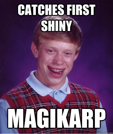 Catches first shiny magikarp - Catches first shiny magikarp  Bad Luck Brian