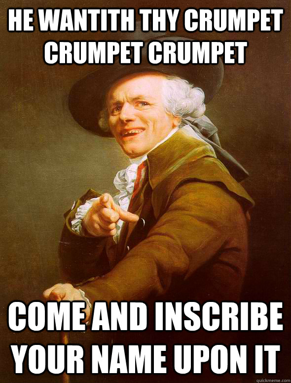 He wantith thy crumpet crumpet crumpet  Come and inscribe your name upon it  Joseph Ducreux