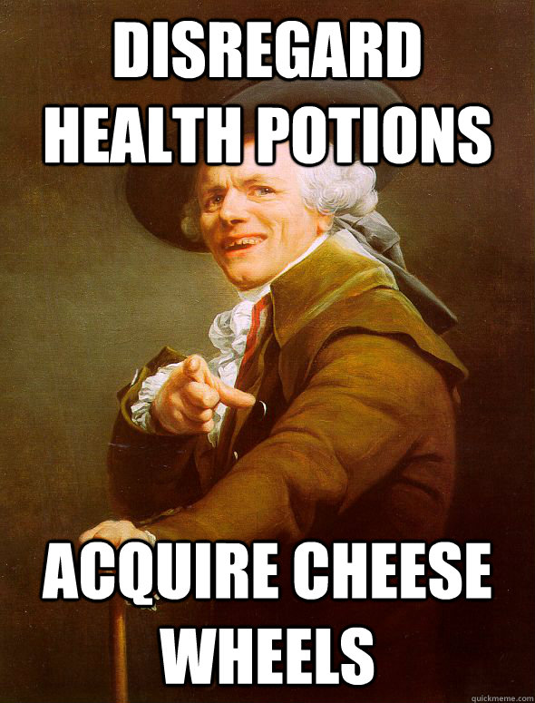 disregard health potions Acquire cheese wheels  Joseph Ducreux