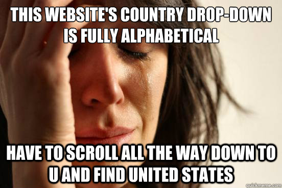 This website's country drop-down is fully alphabetical Have to scroll all the way down to U and find United States  First World Problems